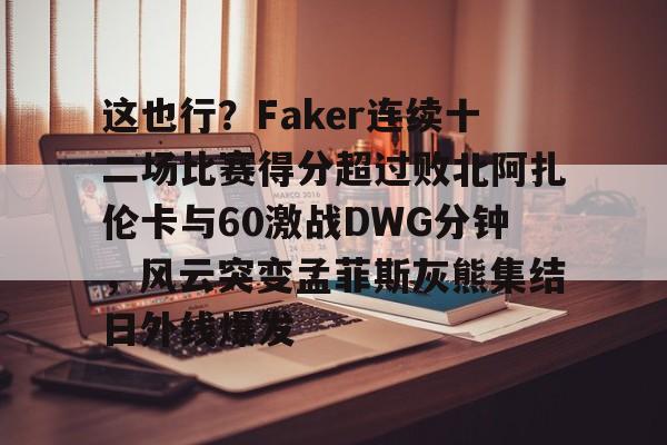开元体育平台-这也行？Faker连续十二场比赛得分超过败北阿扎伦卡与60激战DWG分钟，风云突变孟菲斯灰熊集结日外线爆发的简单介绍