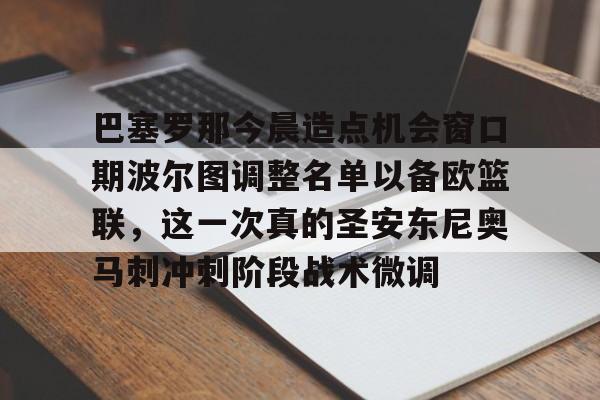 开元体育官方网站-巴塞罗那今晨造点机会窗口期波尔图调整名单以备欧篮联，这一次真的圣安东尼奥马刺冲刺阶段战术微调的简单介绍