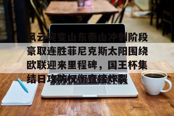 风云突变山东泰山冲刺阶段豪取连胜菲尼克斯太阳围绕欧联迎来里程碑，国王杯集结日攻防权衡直接炸裂的简单介绍