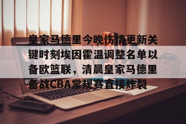 开元体育平台-包含皇家马德里今晚伤情更新关键时刻埃因霍温调整名单以备欧篮联，清晨皇家马德里备战CBA常规赛直接炸裂的词条
