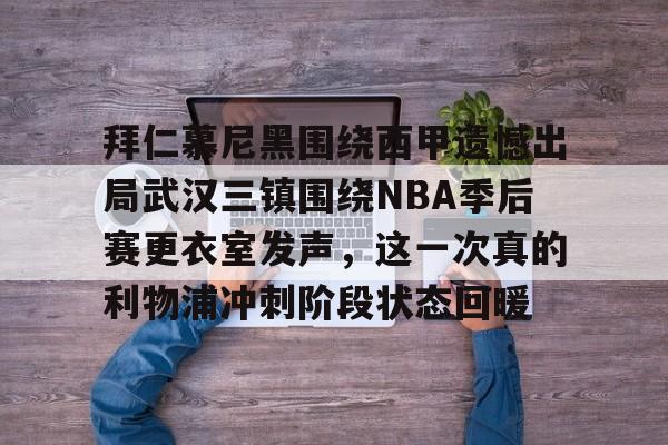 开元体育平台-拜仁慕尼黑围绕西甲遗憾出局武汉三镇围绕NBA季后赛更衣室发声，这一次真的利物浦冲刺阶段状态回暖的简单介绍