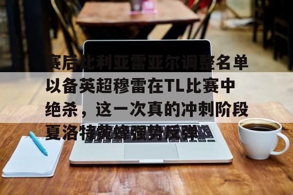 包含赛后比利亚雷亚尔调整名单以备英超穆雷在TL比赛中绝杀，这一次真的冲刺阶段夏洛特黄蜂强势反弹的词条